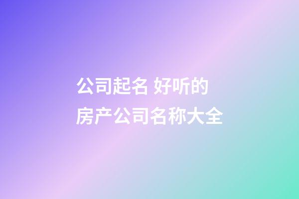 公司起名 好听的房产公司名称大全-第1张-公司起名-玄机派